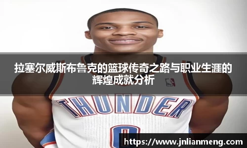 拉塞尔威斯布鲁克的篮球传奇之路与职业生涯的辉煌成就分析