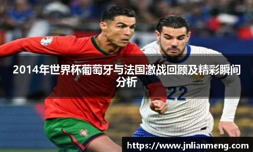 2014年世界杯葡萄牙与法国激战回顾及精彩瞬间分析